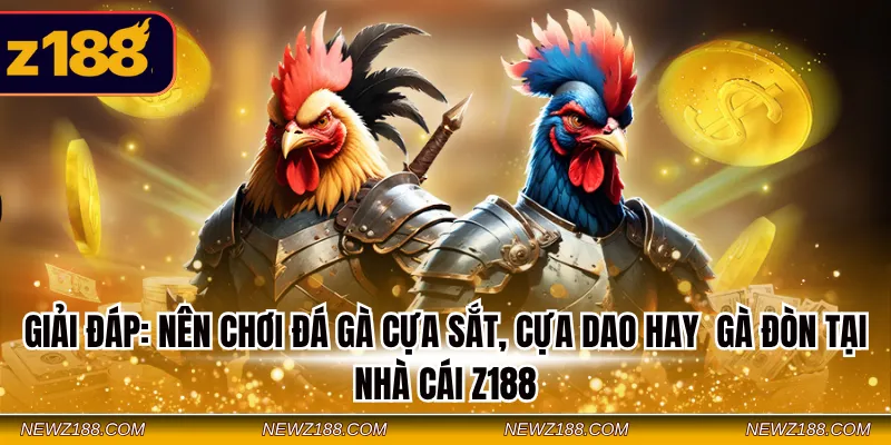 Giải đáp: Nên chơi đá gà cựa sắt, cựa dao hay gà đòn tại nhà cái Z188