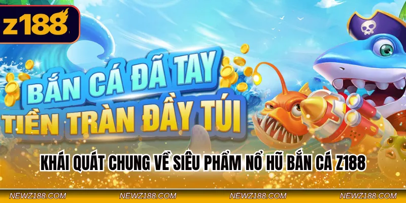 Khái quát chung về siêu phẩm nổ hũ bắn cá Z188