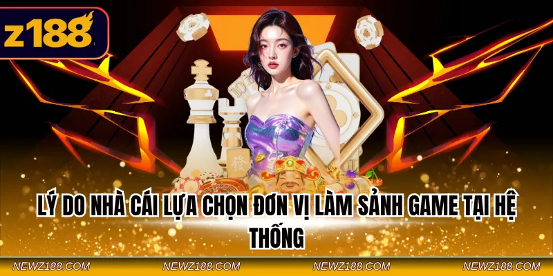 Lý do nhà cái lựa chọn đơn vị làm sảnh game tại hệ thống